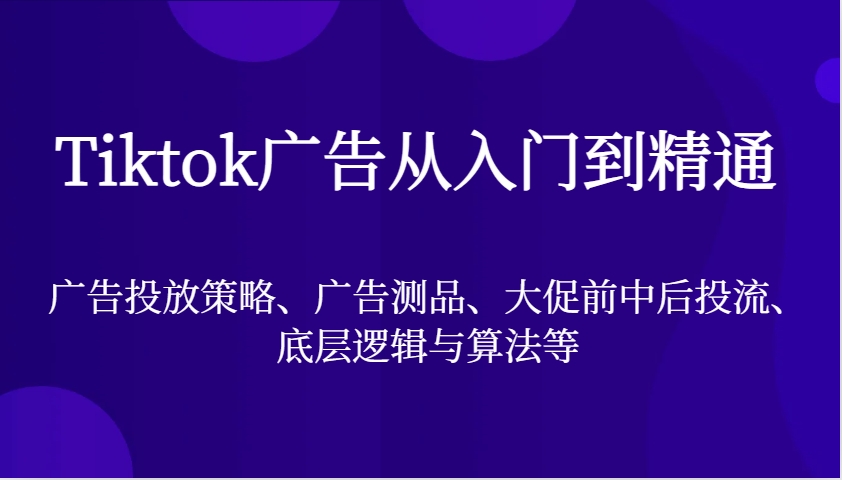 Tiktok广告从入门到精通，广告投放策略、广告测品、大促前中后投流、底层逻辑与算法等-试验田