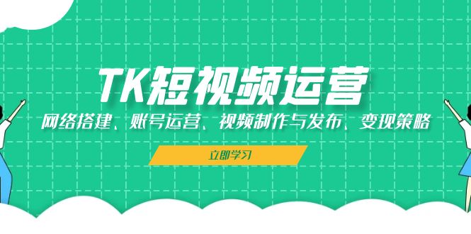 （13082期）TK短视频运营：网络搭建、账号运营、视频制作与发布、变现策略-试验田