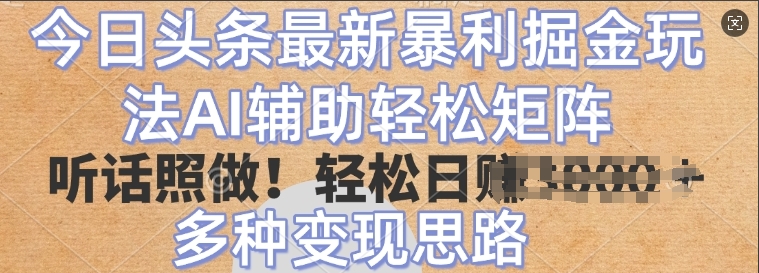 今日头条最新暴利掘金玩法，AI辅助轻松矩阵，听话照做，轻松日入多张，多种变现思路-试验田