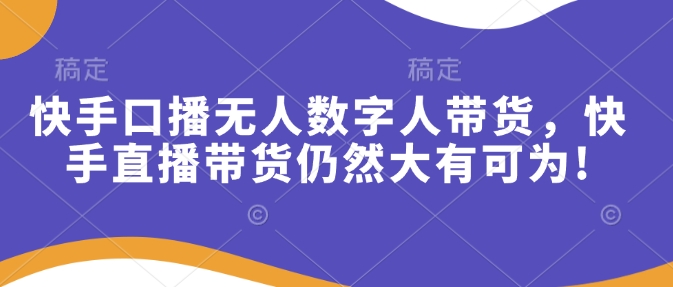 快手口播无人数字人带货，快手直播带货仍然大有可为!-试验田