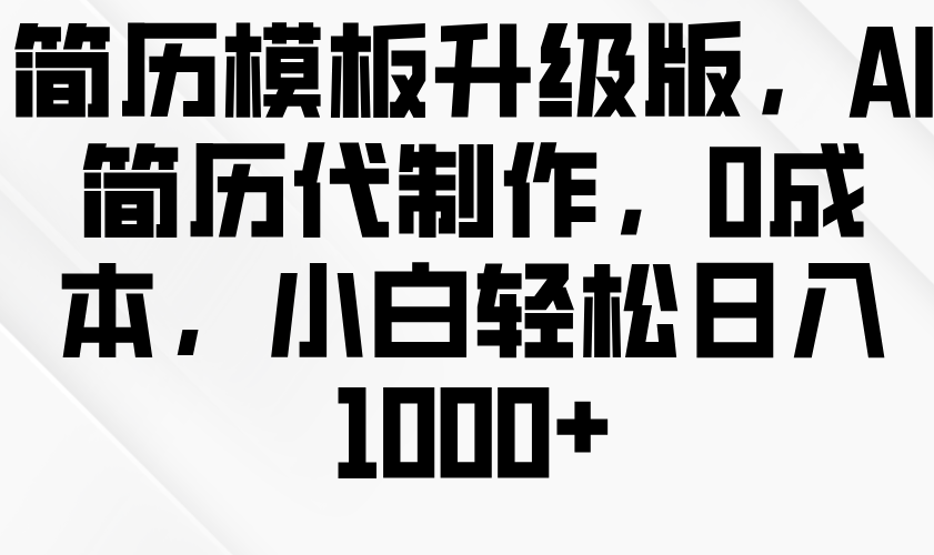 简历模板升级版，AI简历代制作，0成本，小白轻松日入1000+-试验田