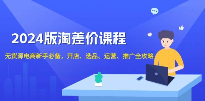 2024淘差价课程，无货源电商新手必备，开店、选品、运营、推广全攻略-试验田