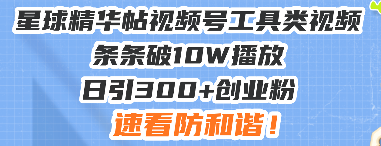 （13643期）星球精华帖视频号工具类视频条条破10W播放日引300+创业粉，速看防和谐！-试验田