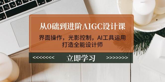 从0础到升阶AIGC设计课：页面实际操作，光与影操纵，AI专用工具应用，打造出全能型室内设计师-中创网_分享创业资讯_网络项目资源-试验田