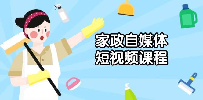 家政自媒体短视频课程：从内容到发布，解析拍摄与剪辑技巧，打造爆款视频-试验田