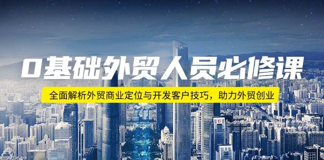 0基础外贸人员必修课：全面解析外贸商业定位与开发客户技巧，助力外贸创业-试验田