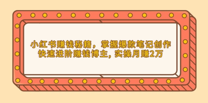 （13889期）小红书赚钱秘籍，掌握爆款笔记创作，快速进阶赚钱博主, 实操月赚2万-试验田