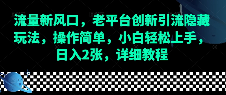 流量新风口，老平台创新引流隐藏玩法，操作简单，小白轻松上手，日入2张，详细教程-试验田