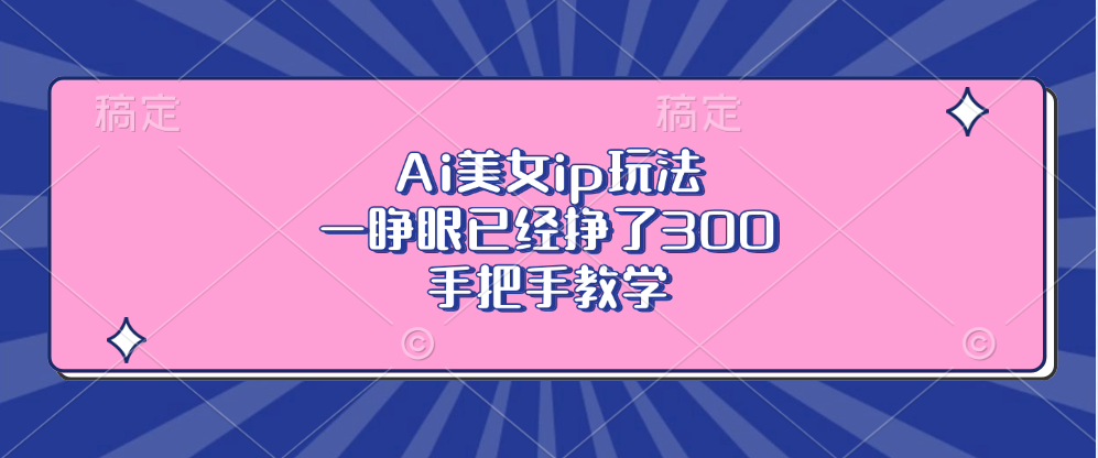 （13286期）Ai美女ip玩法，一睁眼已经挣了300，手把手教学-试验田