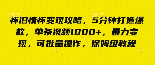 怀旧情怀变现攻略，5分钟打造爆款，单条视频1000+，暴力变现，可批量操作，保姆级教程-试验田