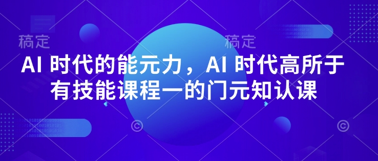 AI 时代的发展能元力，AI 时期高所于无专业技能课程内容一的门元知认课-中创网_分享创业资讯_网络项目资源-试验田