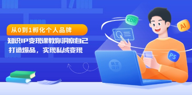 （13678期）从0到1孵化个人品牌，知识IP变现课教你洞察自己，打造爆品，实现私域变现-试验田