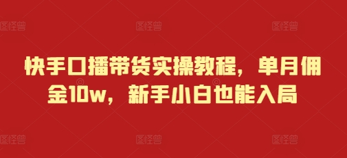 快手口播带货实操教程，单月佣金10w，新手小白也能入局-试验田