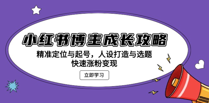 （13436期）小红书博主成长攻略：精准定位与起号，人设打造与选题，快速涨粉变现-试验田