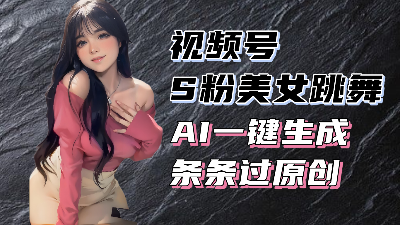 （13531期）揭秘视频号S粉美女跳舞赛道，一键生成原创视频，收益翻倍！-试验田