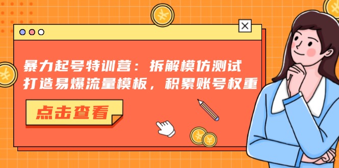 （13184期）暴力起号特训营：拆解模仿测试，打造易爆流量模板，积累账号权重-试验田