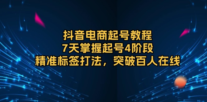 （13847期）抖音电商起号教程，7天掌握起号4阶段，精准标签打法，突破百人在线-试验田