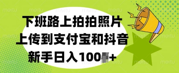 下班路上拍拍照片，上传到支付宝和抖音，新手日入100+-试验田