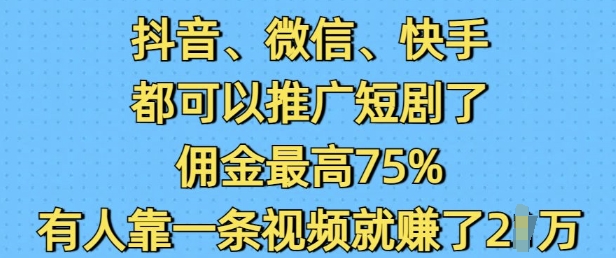 抖音微信快手都可以推广短剧了，佣金最高75%，有人靠一条视频就挣了2W-试验田