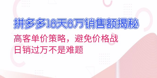 （13383期）拼多多18天8万销售额揭秘：高客单价策略，避免价格战，日销过万不是难题-试验田