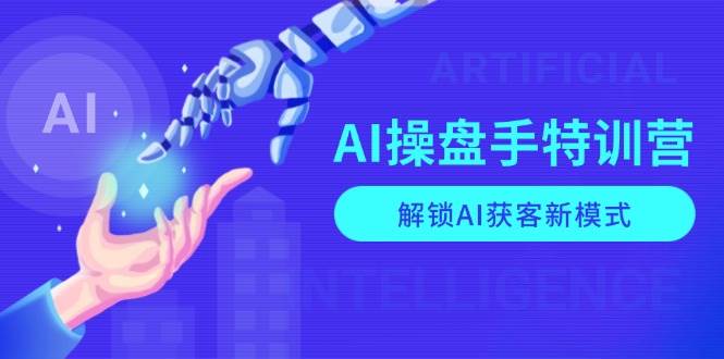 AI操盘手特训营，解锁AI获客新模式，全面掌握AI商业应用与提示词技巧-试验田