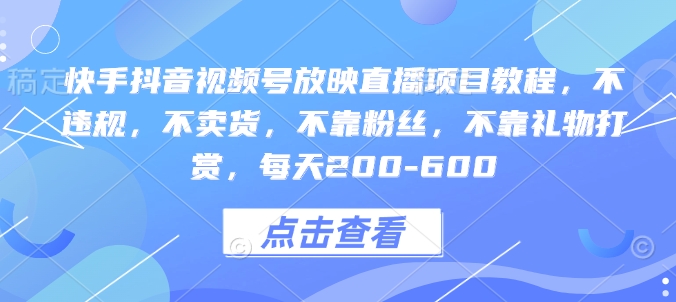 快手抖音视频号放映直播项目教程，不违规，不卖货，不靠粉丝，不靠礼物打赏，每天200-600-试验田