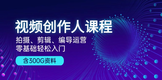 （13203期）视频创作人课程！拍摄、剪辑、编导运营，零基础轻松入门，含300G资料-试验田