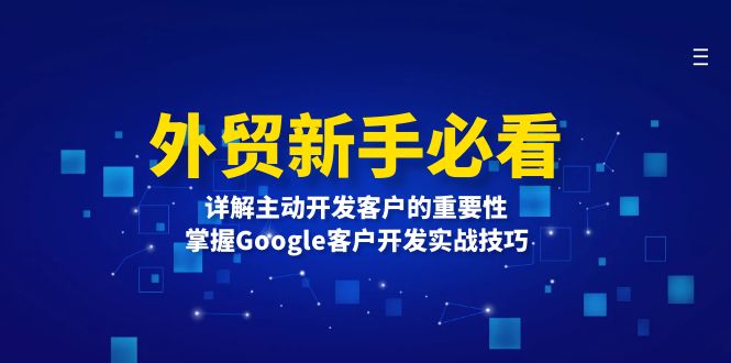 （13645期）外贸新手必看，详解主动开发客户的重要性，掌握Google客户开发实战技巧-试验田