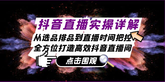 抖音直播实操详解：从选品排品到直播时间把控，全方位打造高效抖音直播间-试验田