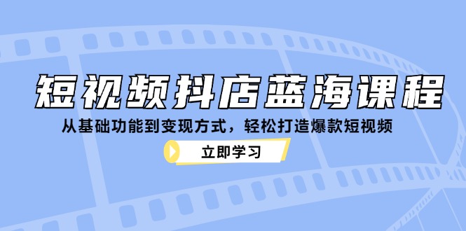 短视频抖店蓝海课程：从基础功能到变现方式，轻松打造爆款短视频-试验田