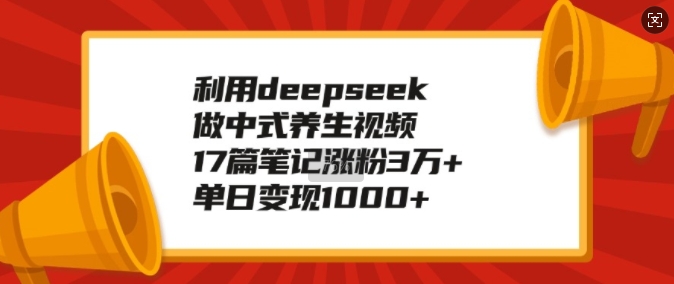 运用deepseek做新中式中医养生视频，17篇手记增粉3万 ，单日转现1k-中创网_分享创业资讯_网络项目资源-试验田