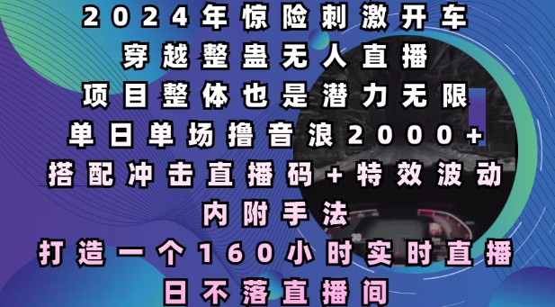 2024年惊险刺激开车穿越整蛊无人直播，单日单场撸音浪2000+，打造一个160小时实时直播日不落直播间【揭秘】-试验田