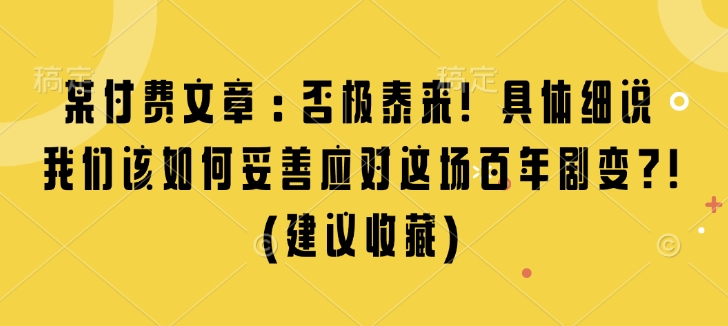 某付费文章：否极泰来! 具体细说 我们该如何妥善应对这场百年剧变!(建议收藏)-试验田