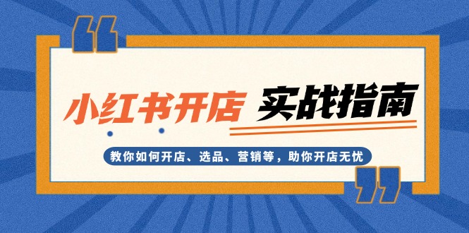 （13520期）小红书开店实战指南：教你如何开店、选品、营销等，助你开店无忧-试验田