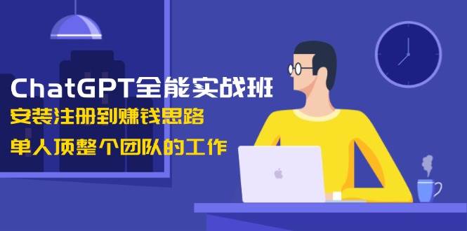 ChatGPT全能实战班，安装注册到赚钱思路，单人顶整个团队的工作-试验田