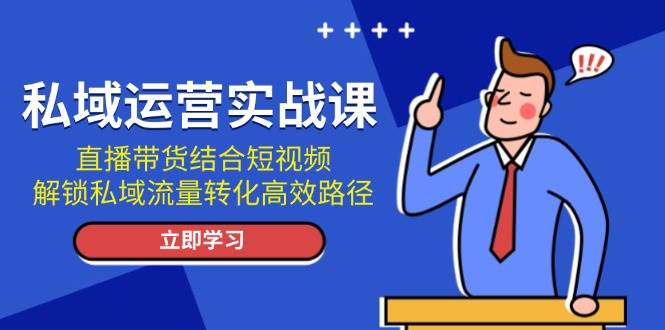 私域运营实战课：直播带货结合短视频，解锁私域流量转化高效路径-试验田