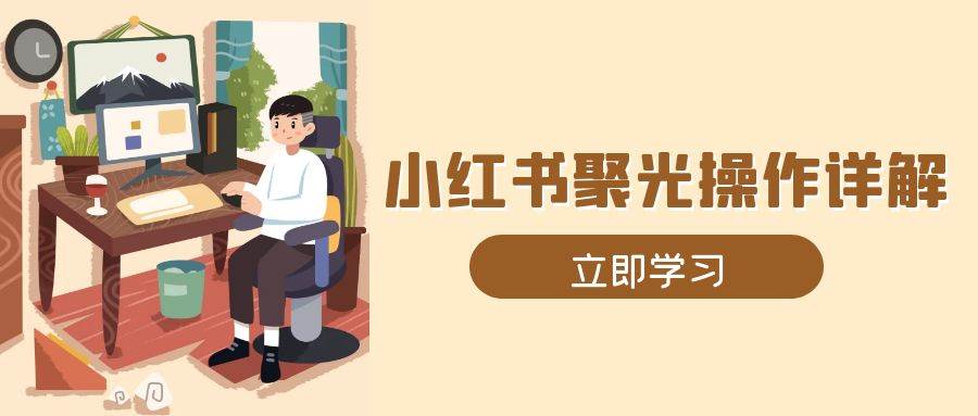 小红书聚光操作详解，涵盖素材、开户、定位、计划搭建等全流程实操-试验田