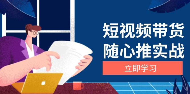 （13466期）短视频带货随心推实战：涵盖选品到放量，详解涨粉、口碑分提升与广告逻辑-试验田