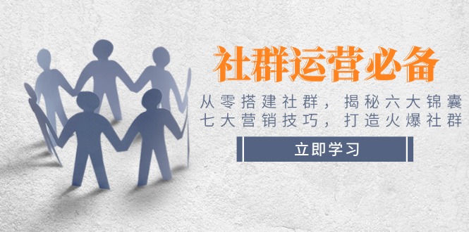 （14102期）社群运营必备！从零搭建社群，揭秘六大锦囊、七大营销技巧，打造火爆社群-试验田