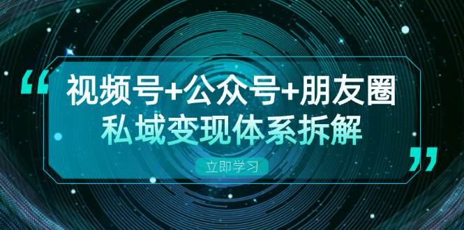 视频号+公众号+朋友圈私域变现体系拆解，全体平台流量枯竭下的应对策略-试验田