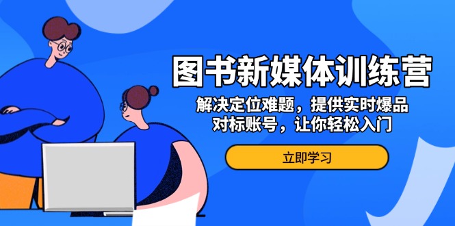 （13550期）图书新媒体训练营，解决定位难题，提供实时爆品、对标账号，让你轻松入门-试验田