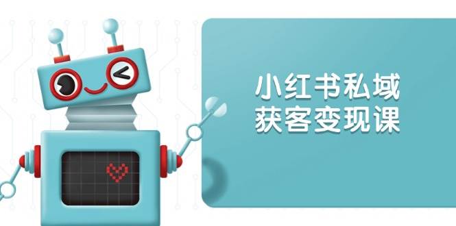 小红书私域获客变现：账号设置/内容创作/规则解读/投放策略/获客技巧等-试验田