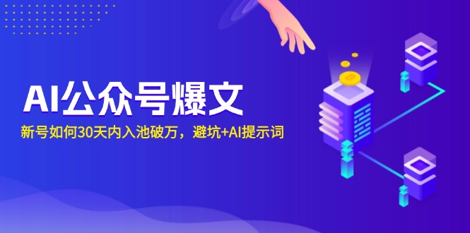 （13739期）AI公众号爆文：新号如何30天内入池破万，避坑+AI提示词-试验田