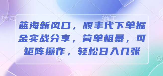 蓝海新风口，顺丰代下单掘金实战分享，简单粗暴，可矩阵操作，轻松日入几张-试验田