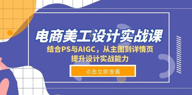 电商美工设计实战课，结合PS与AIGC，从主图到详情页，提升设计实战能力-试验田