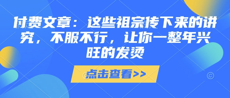 付费文章：这些祖宗传下来的讲究，不服不行，让你一整年兴旺的发烫!(全文收藏)-试验田