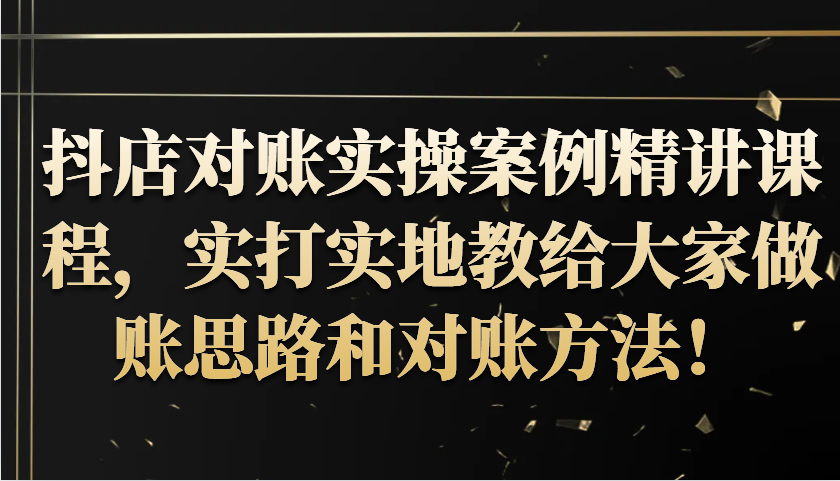 抖店对账实操案例精讲课程，实打实地教给大家做账思路和对账方法！-试验田