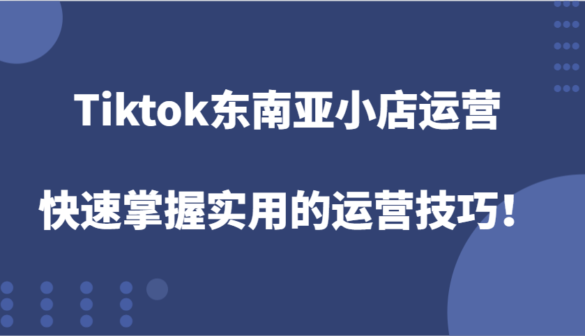 Tiktok东南亚小店运营，快速掌握实用的运营技巧！-试验田