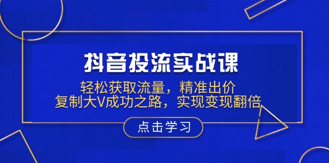 （13954期）抖音投流实战课，轻松获取流量，精准出价，复制大V成功之路，实现变现翻倍-试验田