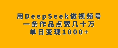 用DeepSeek做微信视频号，一条著作关注点赞几十万，单日转现1k-中创网_分享创业资讯_网络项目资源-试验田